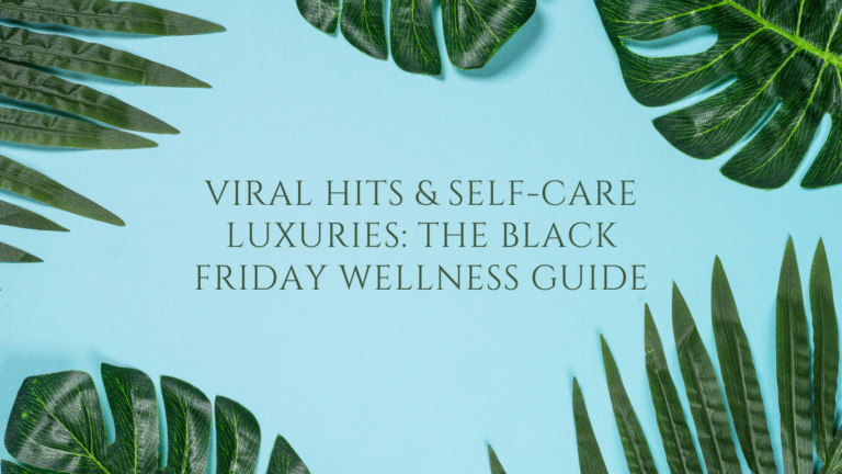 Viral Hits & Self-Care Luxuries: The Black Friday Wellness Guide 💆‍♀️💖